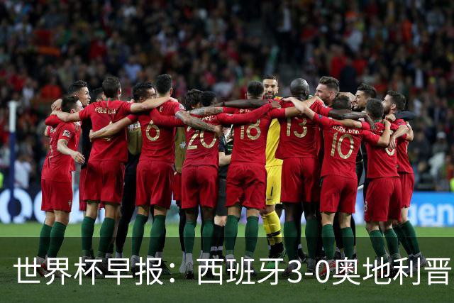 世界杯早报：西班牙3-0奥地利晋级16强，时隔16年淘汰赛再取胜