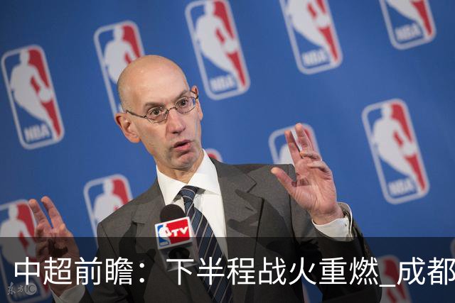 中超前瞻：下半程战火重燃 成都剑指三分申花求反弹
