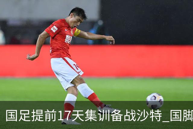 国足提前17天集训备战沙特 国脚的状态能保证吗？