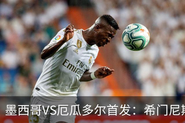 墨西哥VS厄瓜多尔首发：希门尼斯先发 帕乔凯塞多出战