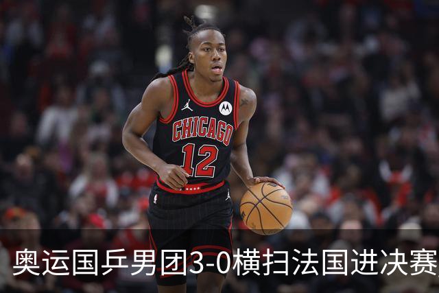 奥运国乒男团3-0横扫法国进决赛 将与瑞典争冠军