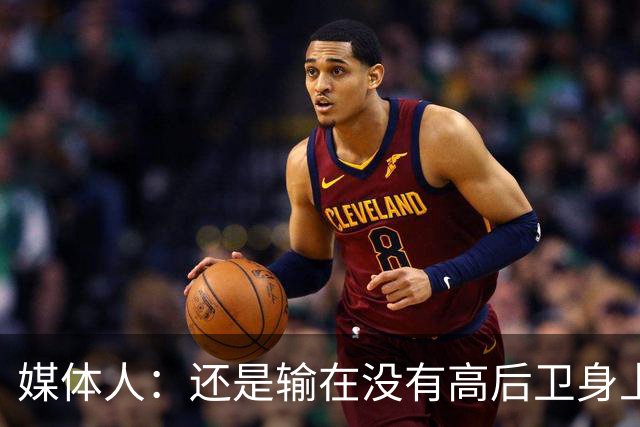 媒体人：还是输在没有高后卫身上 我们没有更多持球点来组织进攻